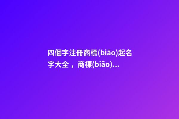 四個字注冊商標(biāo)起名字大全，商標(biāo)注冊起名原則？